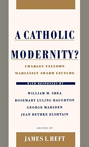 A Catholic Modernity?: Charles Taylor's Marianist Award Lecture, with responses by William M. Shea, Rosemary Luling Haughton, George Marsden, and Jean Bethke Elshtain