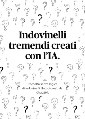 Indovinelli Tremendi Creati con l’IA: Raccolta di indovinelli illogici creati da ChatGPT - Idea regalo per informatici umoristici e appassionati di intelligenza artificiale