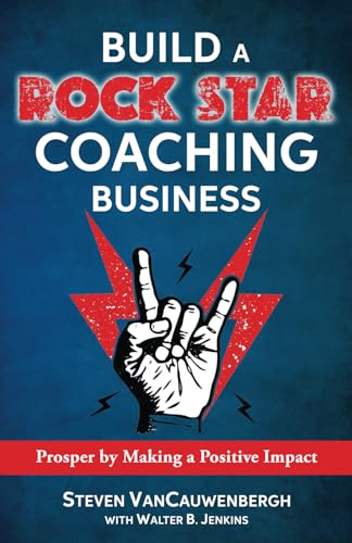 Build a Rock Star Coaching Business: Prosper by Making a Positive Impact