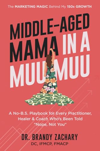 Middle-Aged Mama in a Muumuu: The Marketing Magic Behind My 150x Growth - a No-BS Playbook for Every Practitioner, Healer, & Coach Who's Been Told Nope, Not You