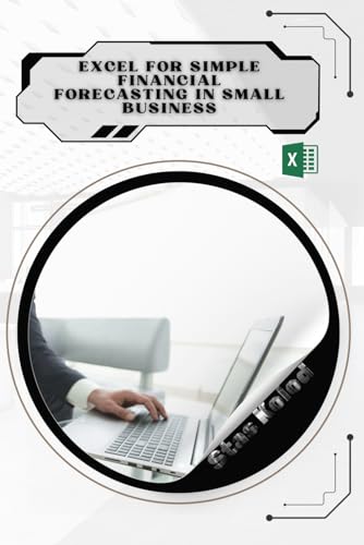 Excel for Simple Financial Forecasting in Small Business: Your Road from Novice to Skilled Professional