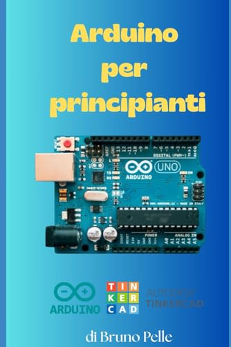 Arduino per principianti: Impara Arduino in 100 pagine