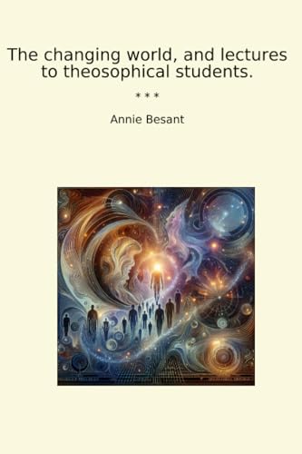 The changing world, and lectures to theosophical students. (Classic Books)