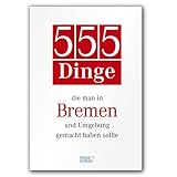  555 Dinge, die man in Bremen und Umgebung gemacht haben sollte