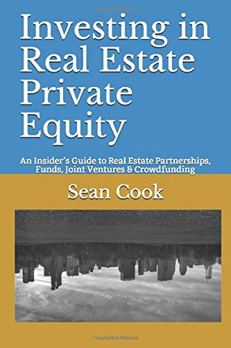 Investing in Real Estate Private Equity: An Insider’s Guide to Real Estate Partnerships, Funds, Jo Investing in Real Estate Private Equity: An Insider’s Guide to Real Estate Partnerships, Funds, Jo