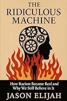 The Ridiculous Machine: How Racism Became Real and Why We Still Believe in It B0G3GMHDVP Book Cover
