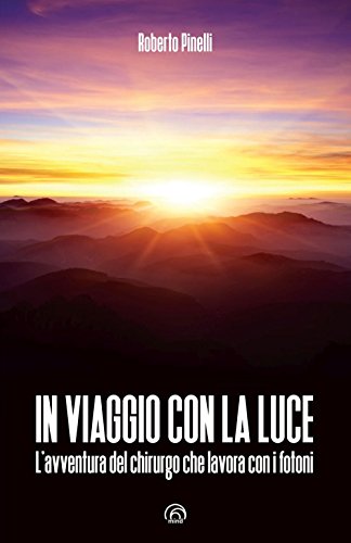In viaggio con la luce. L'avventura del chirurgo che lavora con i fotoni In viaggio con la luce. L'avventura del chirurgo che lavora con i fotoni