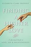 Finding a Higher Love: A Spiritual Guide to Love, Sex and Relationships