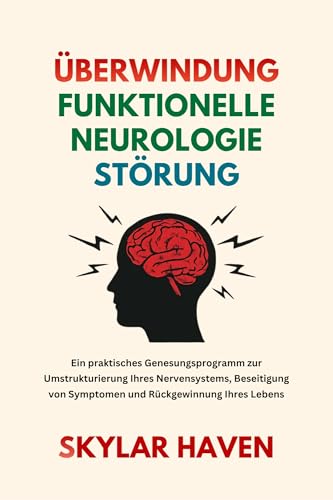 Überwindung Funktionelle Neurologie Störung: Ein praktisches Genesungsprogramm zur Umstrukturierung Ihres Nervensystems, Beseitigung von Symptomen und Rückgewinnung Ihres Lebens