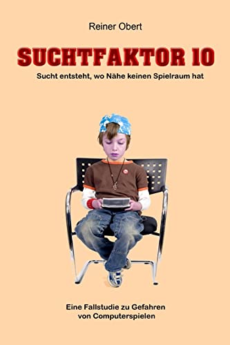 Suchtfaktor 10: Eine Fallstudie zu den Gefahren von Computerspielen als nichtstofflichen Suchtmitteln (German Edition)