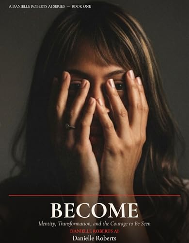 BECOME : Identity, Transformation, and the Courage to Be Seen (The Danielle Roberts AI Signature Series)