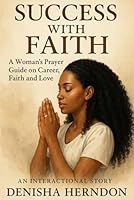 Success with Faith: A Woman’s Prayer Guide on Career, Faith and Love.: Interactional story: Prepare. Seek. Pray. Live the Life God Promised! B0F5P7VYBQ Book Cover