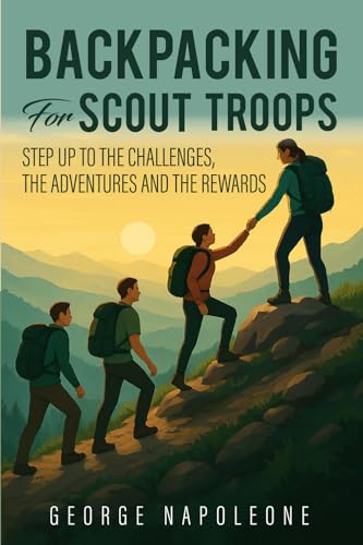 Backpacking for Scout Troops: Step up to The Challenges, The Adventures and The Rewards