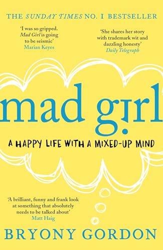 Mad Girl: A Happy Life With A Mixed Up Mind: A celebration of life with mental illness from mental health campaigner Bryony Gordon