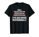 Pediatrician Shirt Funny Pediatrics Joke Pediatrician Gift T-Shirt