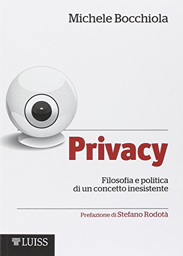 Privacy. Filosofia e politica di un concetto inesistente Privacy. Filosofia e politica di un concetto inesistente