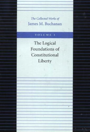 The Logical Foundations of Constitutional Liberty (The Collected Works of James M. Buchanan)