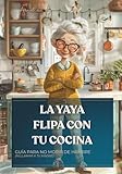 La Yaya Flipa Con Tu Cocina: Guía para no morir de hambre (Ni llamar a tu madre)