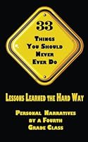 33 Things You Should Never Ever Do: Lessons Learned the Hard Way: Personal Narratives by a Fourth Grade Class 149377123X Book Cover