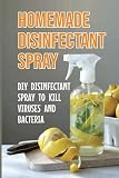  Homemade Disinfectant Spray: DIY Disinfectant Spray To Kill Viruses And Bacteria: How To Make Homemade Lysol Disinfectant Spray