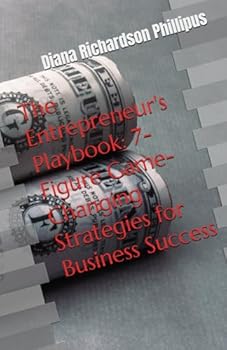 The Entrepreneur's Playbook: 7-Figure Game-Changing Strategies for Business Success