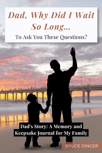 Dad, Why Did I Wait So Long To Ask You These Questions?: Dad’s Story: A Memory and Keepsake Journal for My Family