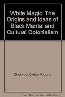 White Magic: The Origins and Ideas of Black Mental and Cultural Colonialism 1564110850 Book Cover