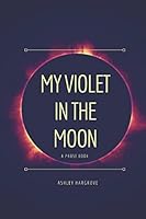 My Violet in the Moon : A Prose Book 198067843X Book Cover