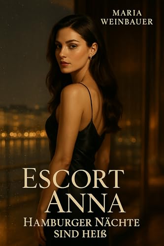 Escort Anna - Hamburger Nächte sind heiss: Zwischen Lust und Luxus: Das geheime Doppelleben einer Escortfrau in Hamburg