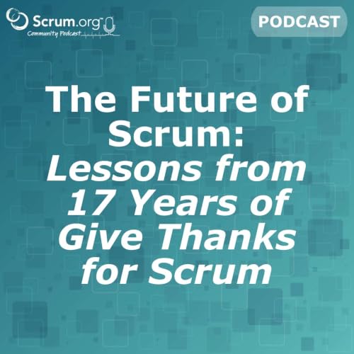 The Future of Scrum: Lessons from 17 Years of Give Thanks for Scrum