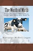 The Worth of Mirth: Poetry for Those Who Love to Laugh, and Those Who Need To 1480007870 Book Cover