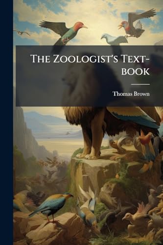 The Zoologist's Text-book: Embracing The Characters Of The Classes, Orders, And Genera, Of Almost The Whole Animal Kingdom