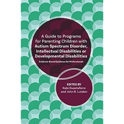 A Guide to Programs for Parenting Children with Autism Spectrum Disorder, Intellectual Disabilities or Developmental Disabilities