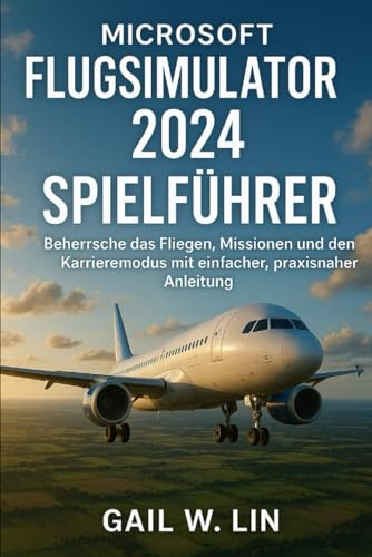 MICROSOFT FLUGSIMULATOR 2024 SPIELFÜHRER: Beherrsche das Fliegen, Missionen und den Karrieremodus mit einfacher, praxisnaher Anleitung.