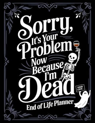 Life Planner 2025, Sorry It's Your Problem Now Because I'm Dead, End Of