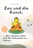 ZEN UND DIE KUNST, DEN LEUTEN NICHT AUF DIE SCHNAUZE ZU HAUEN: Emotionale Selbstkontrolle für Fortgeschrittene