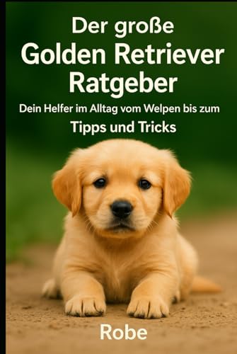 Der große Golden Retriever Ratgeber: Dein treuer Begleiter vom Welpen bis zum Senior