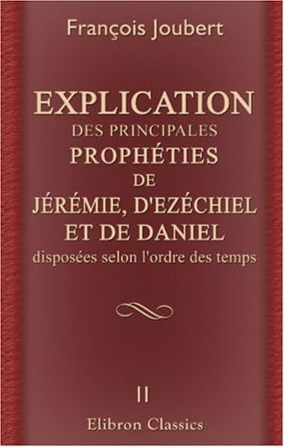 Explication des principales prophéties de Jérémie, d'Ezéchiel, et de Daniel, disposées selon l'ordre des tems: Tome 2