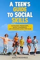 A Teen’s Guide to Social Skills: Navigating Friendships, Boost Confidence, and Communicating with Ease (For Teen's) B0DR2YJX4B Book Cover