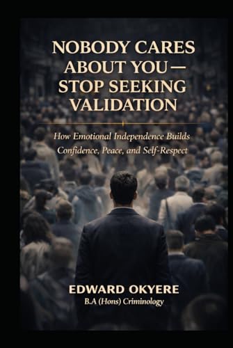 Nobody Cares About You — Stop Seeking Validation: How Emotional Independence Builds Confidence, Peace, and Self-Respect