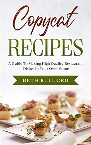 Copycat Recipes: A Guide To Making High Quality Restaurant Dishes In Your Own