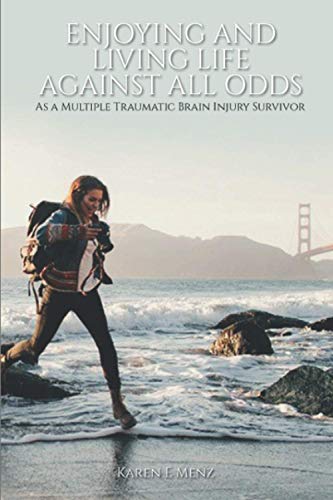 Enjoying And Living Life Against All Odds: As a Multiple Traumatic Brain Injury Survivor