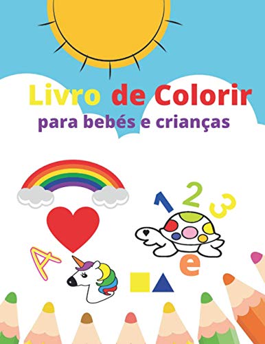 Livro de colorir para bebés e criança: Muitas atividades fantásticas para os pequenos artistas, com cores, números, figuras geométricas, animais e muito mais