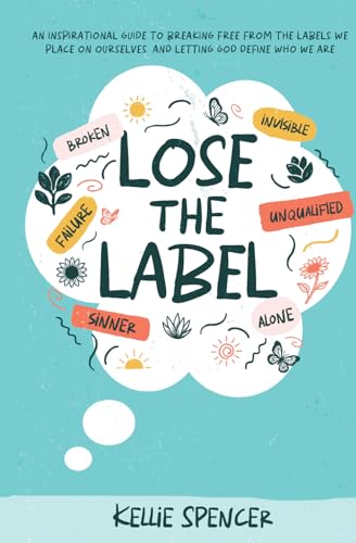 Lose the Label: An Inspirational Guide to Breaking Free from the Labels We Place on Ourselves—and Letting God Define Who We Are