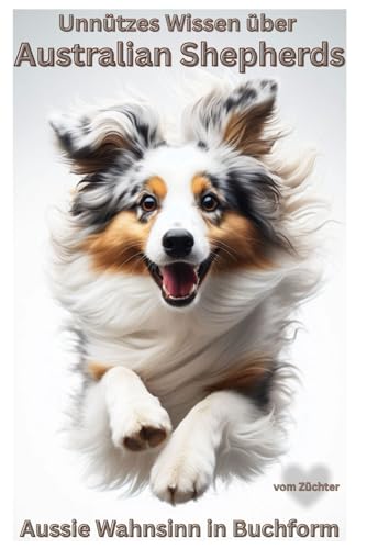 Unnützes Wissen über Australian Shepherds, Das lustigste Aussie Buch für Hundebesitzer - Erziehung, Training, Chaos & Liebe auf vier Pfoten: Kein ... Lustige Hundebücher Neuerscheinung