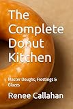 The Complete Donut Kitchen: Master Doughs, Frostings & Glazes (Specialty & Niche Cooking)