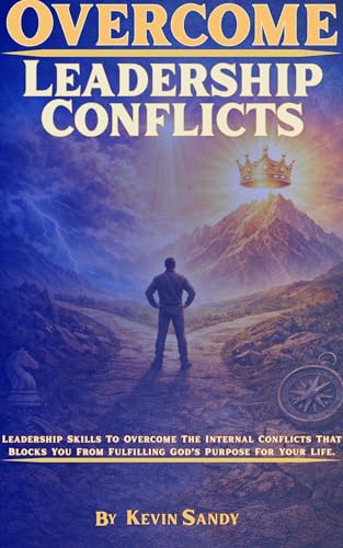 Overcome Leadership Conflicts: Leadership Skills To Overcome The Internal Conflicts That Blocks You From Fulfilling God’s Purpose For Your Life. (The Kingdom School of Leadership)
