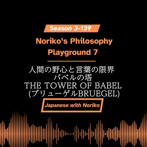Season 3-139 Noriko&rsquo;s Philosophy Playground 7 人間の野心と言葉の限界 - バベルの塔 The Tower of Babel (ブリューゲルBruegel)