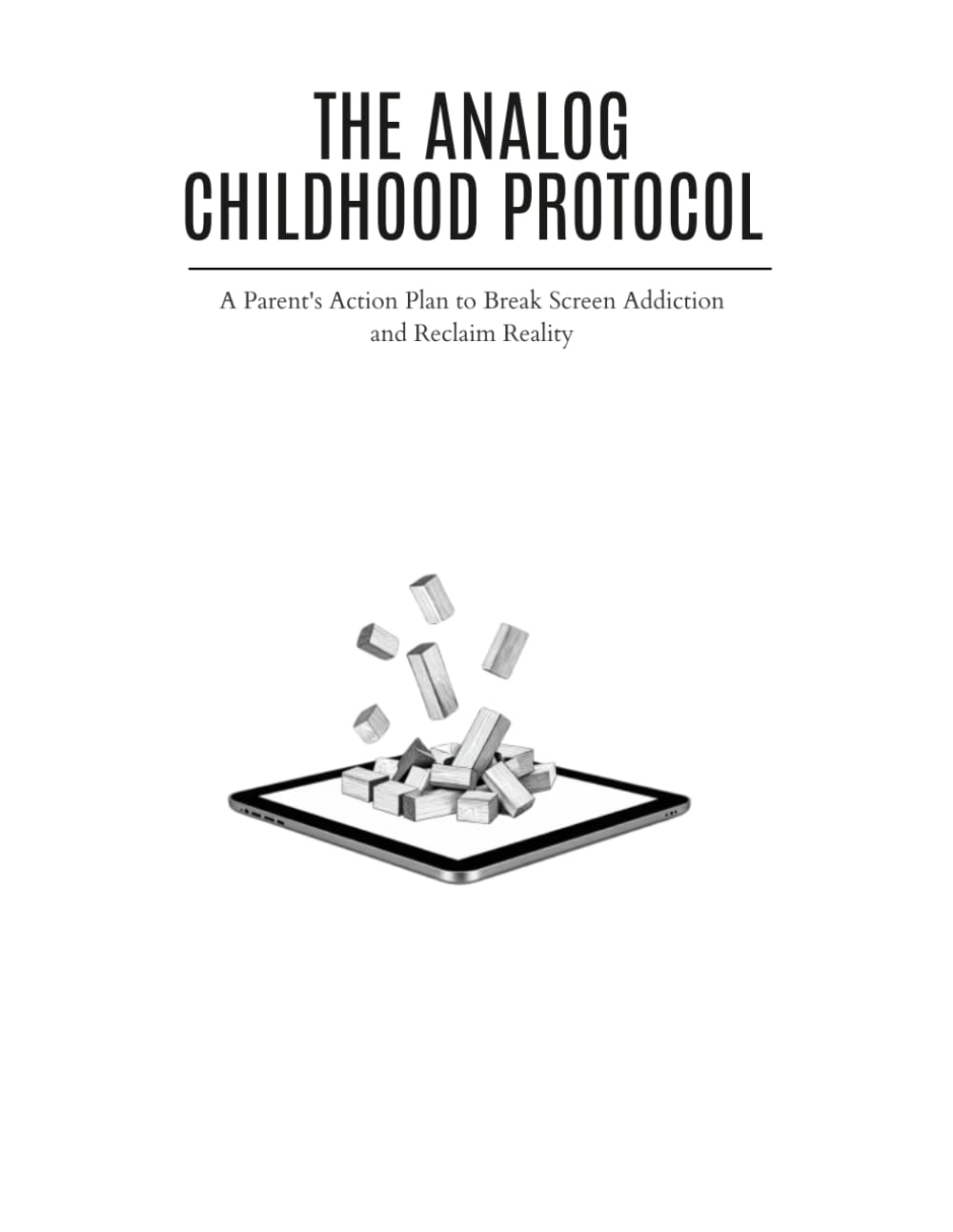 THE ANALOG CHILDHOOD PROTOCOL: A Parent's Action Plan to Break Screen Addiction and Reclaim Reality