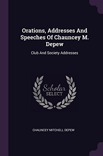 Orations, Addresses and Speeches of Chauncey M. DePew: Club and Society Addresses